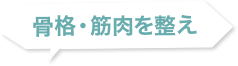 骨格・筋肉を整え