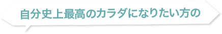 自分史上最高のカラダになりたい方の