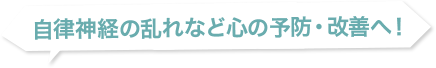 自律神経の乱れなど心の予防・改善へ！