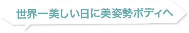 世界一美しい日に美姿勢ボディへ